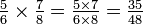 \textstyle{{5 \over 6} \times {7 \over 8} = {5 \times 7 \over 6 \times 8} = {35 \over 48}}\,\!