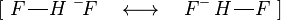 [\ F \frac{\quad}{\quad} H\ {}^-\!F \quad \longleftrightarrow \quad F^- \ {}\!H \frac{\quad}{\quad} F\ ]