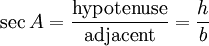 \sec A = \frac {\textrm{hypotenuse}} {\textrm{adjacent}} = \frac {h} {b} 