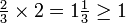 \begin{matrix} \frac{2}{3} \times 2 = 1\frac{1}{3} \ge 1 \end{matrix}