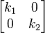 \begin{bmatrix}k_1 & 0\\0 & k_2\end{bmatrix}