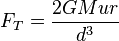  F_T = \frac{2GMur}{d^3}