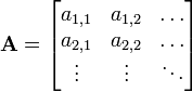  \mathbf{A} = 

\begin{bmatrix}
   a_{1,1} & a_{1,2} & \dots \\
   a_{2,1} & a_{2,2} & \dots \\
   \vdots & \vdots & \ddots
\end{bmatrix}

