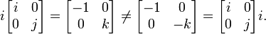 
  i\begin{bmatrix} 
    i & 0 \\ 
    0 & j \\ 
  \end{bmatrix}
= \begin{bmatrix}
    -1 & 0 \\
     0 & k \\
  \end{bmatrix}
\ne \begin{bmatrix}
    -1 & 0 \\
    0 & -k \\
  \end{bmatrix}
= \begin{bmatrix}
    i & 0 \\
    0 & j \\
  \end{bmatrix}i.
