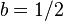 b=1/2