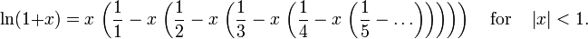 \ln(1+x)= x \,\left( \frac{1}{1} - x\,\left(\frac{1}{2} - x \,\left(\frac{1}{3} - x \,\left(\frac{1}{4} - x \,\left(\frac{1}{5}- \ldots \right)\right)\right)\right)\right) \quad{\rm for}\quad \left|x\right|<1.\,\!