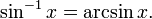 \sin^{-1} x = \arcsin x. \,\!