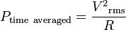 \displaystyle P_{\rm time~averaged} = \frac{{V^2}_{\rm rms}}{R}