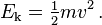 E_\mathrm{k} = \tfrac{1}{2}mv^2 \, .