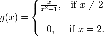 g(x)=\left\{\begin{matrix} \frac{x}{x^2+1}, & \mbox{if }x\ne 2 \\  \\ 0, & \mbox{if }x=2. \end{matrix}\right.