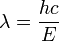 \lambda=\frac{hc}{E}