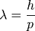 \lambda = \frac{h}{p}