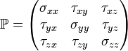 \mathbb{P} = \begin{pmatrix}
\sigma_{xx} &  \tau_{xy} & \tau_{xz} \\
\tau_{yx} &  \sigma_{yy} & \tau_{yz} \\
\tau_{zx} &  \tau_{zy} & \sigma_{zz}
\end{pmatrix}
