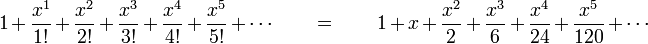 1 + \frac{x^1}{1!} + \frac{x^2}{2!} + \frac{x^3}{3!} + \frac{x^4}{4!} + \frac{x^5}{5!}+ \cdots \qquad = \qquad 1 + x + \frac{x^2}{2} + \frac{x^3}{6} + \frac{x^4}{24} + \frac{x^5}{120} + \cdots\!