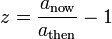 z = \ frac {a _ {\ mathrm {ahora}}} {a _ {\ mathrm {continuación}}} - 1