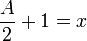 {A \ over 2} + 1 = x