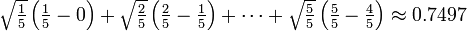 \ Estilo de texto \ sqrt {\ frac {1} {5}} \ left (\ frac {1} {5} - 0 \ right) + \ sqrt {\ frac {2} {5}} \ left (\ frac {2 } {5} - \ frac {1} {5} \ right) + \ cdots + \ sqrt {\ frac {5} {5}} \ left (\ frac {5} {5} - \ frac {4} { 5} \ right) \ aprox 0,7497 \, \!