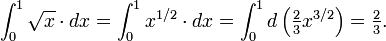 \ Int_0 ^ 1 \ sqrt x \ cdot dx = \ int_0 ^ 1 x ^ {1/2} \ cdot dx = \ int_0 ^ 1 d \ left ({\ estilo de texto \ frac 2 3} x ^ {3/2} \ derecha) = {\ estilo de texto \ frac 2 3}.