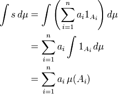 \ Begin {align} \ int s \, d \ mu & {} = \ int \ left (\ sum_ {i = 1} ^ {n} a_i 1_ {A_i} \ right) d \ & mu \\ {} = \ sum_ {i = 1} ^ {n} a_i \ int 1_ {A_i} \, d \ mu \\ & {} = \ sum_ {i = 1} ^ {n} a_i \, \ mu (a_i) \ end {align}