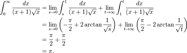 \ Begin {align} \ int_ {0} ^ {\ infty} \ frac {dx} {(x + 1) \ sqrt {x}} y {} = \ lim_ {s \ a 0} \ int_ {s} ^ {1} \ frac {dx} {(x + 1) \ sqrt {x}} + \ lim_ {t \ to \ infty} \ int_ {1} ^ {t} \ frac {dx} {(x + 1) \ sqrt {x}} \\ & {} = \ lim_ {s \ a 0} \ left (- \ frac {\ pi} {2} + 2 \ arctan \ frac {1} {\ sqrt {s}} \ derecha) + \ lim_ {t \ to \ infty} \ left (\ frac {\ pi} {2} - 2 \ arctan \ frac {1} {\ sqrt {t}} \ right) \\ & {} = \ frac {\ pi} {2} + \ frac {\ pi} {2} \\ y {} = \ pi. \ End {align}