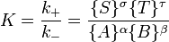 K = \ frac {k _ +} {k _-} = \ frac {\ {S \} ^ \ sigma \ {T \} ^ \ tau} {\ {A \} ^ \ alpha \ {B \} ^ \ beta }