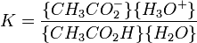 K = \ frac {\ {CH_3CO_2 ^ - \} \ {H_3O ^ + \}} {\ {CH_3CO_2H \} \ {H_2O \}}