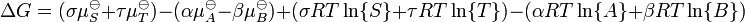 \ Delta G = (\ sigma \ mu_ {S} ^ {\ ominus} + \ tau \ mu_ {T} ^ {\ ominus}) - (\ alpha \ mu_ {A} ^ {\ ominus} - \ beta \ mu_ {B} ^ {\ ominus}) + (\ sigma RT \ ln \ {S \} + \ tau RT \ ln \ {T \}) - (\ alpha RT \ ln \ {A \} + \ beta RT \ ln \ {B \})