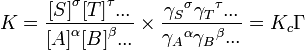 K = \ frac {{[S]} ^ \ sigma {[T]} ^ \ tau ...} {{[A]} ^ \ alpha {[B]} ^ \ beta ...} \ times \ frac {{\ gamma_S} ^ \ sigma {\ gamma_T} ^ \ tau ...} {{\ gamma_A} ^ \ alpha {\ gamma_B} ^ \ beta ...} = K_c \ Gamma