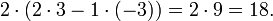 2 \ cdot (2 \ cdot3-1 \ cdot (-3)) = 2 \ cdot 9 = 18. \,