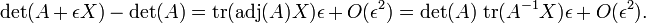 \ Det (A + \ epsilon X) - \ det (A) = \ operatorname {tr} (\ operatorname {adj} (A) X) \ epsilon + {O} (\ epsilon ^ 2) = \ det (A) \, \ operatorname {tr} (A ^ {- 1} X) \ epsilon + {O} (\ epsilon ^ 2).