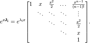 e ^ {x \ mathbf {J_i}} = e ^ {\ lambda_i x} \ begin {bmatrix} 1 & x & \ frac {x ^ 2} {2} y \ dots & \ frac {x ^ {n-1 }} {(n-1)} \\ \!; & \ Ddots & \ ddots & \ ddots & \ vdots \\ \; & \; & \ Ddots & \ ddots & \ frac {x ^ 2} {2} \\ \; & \; & \; & \ Ddots y x \\ \; & \; & \; & \; & 1 \ end {bmatrix}.