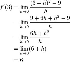 \ Begin {align} f '(3) & = \ lim_ {h \ a 0} {(3 + h) ^ 2-9 \ over {h}} \\ & = \ lim_ {h \ a 0} {9 + 6h + h ^ 2-9 \ over {h}} \\ & = \ lim_ {h \ a 0} {6h + h ^ 2 \ over {h}} \\ & = \ lim_ {h \ a 0} (6 + h) \\ & = 6 \ end {align}
