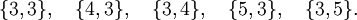 \ {3, 3 \}, \ quad \ {4, 3 \}, \ quad \ {3, 4 \}, \ quad \ {5, 3 \}, \ quad \ {3,5 \}.