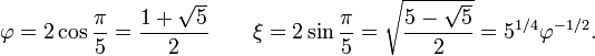 \ Phi = 2 \ cos {\ pi \ over 5} = \ frac {1+ \ sqrt 5} {2} \ qquad \ xi = 2 \ sin {\ pi \ over 5} = \ sqrt {\ frac {5- \ sqrt 5} {2}} = 5 ^ {1/4} \ phi ^ {- 1/2}.