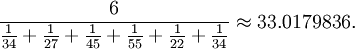 \ Frac {6} {\ frac {1} {34} + \ frac {1} {27} + \ frac {1} {45} + \ frac {1} {55} + \ frac {1} {22} + \ frac {1} {34}} \ aprox 33.0179836.