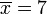 \ Overline {x} = 7