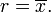 r = \ overline {x}. \,