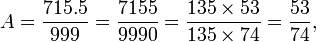 A = \ frac {715.5} {999} = \ frac {7155} {9990} = \ frac {135 \ Tiempos 53} {135 \ Tiempos 74} = \ frac {53} {74},