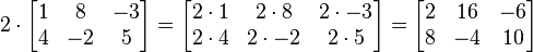 2 \ cdot \ begin {bmatrix} 1 y 8 y -3 \\ 4 y -2 y 5 \ end {bmatrix} = \ begin {bmatrix} 2 \ cdot 1 y 2 \ cdot 8 y 2 \ cdot -3 \\ 2 \ cdot 4 y 2 \ cdot -2 y 2 \ cdot 5 \ end {bmatrix} = \ begin {bmatrix} 2 y 16 y -6 \\ 8 y -4 y 10 \ end {bmatrix}