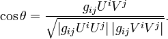 \ Cos \ theta = \ frac {g_ {ij} T ^ iV ^ j} {\ sqrt {\ left | g_ {ij} T ^ iU ^ j \ right | \ left | g_ {ij} V ^ iV ^ j \ right |}}.