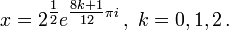 x = 2 ^ {\ tfrac {1} {2}} e ^ {\ tfrac {8k + 1} {12} \ pi i} \ ,, ~ k = 0, 1, 2 \ ,.