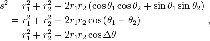 \ Begin {align} s ^ 2 & = r_1 ^ 2 + r_2 ^ 2 -2 r_1 r_2 \ left (\ cos \ theta_1 \ cos \ theta_2 + \ sin \ theta_1 \ sin \ theta_2 \ right) \\ & = r_1 ^ 2 + r_2 ^ 2 -2 r_1 r_2 \ cos \ left (\ theta_1 - \ theta_2 \ right) \\ & = r_1 ^ 2 + r_2 ^ 2 -2 r_1 r_2 \ cos \ Delta \ theta \ end {align} \,