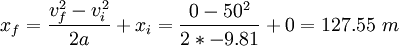 x_f = \ frac {V_F ^ 2 - v_i ^ 2} {2} + un x_i = \ frac {0-50 ^ 2} {2} * -9.81 0 = 127,55 \ m