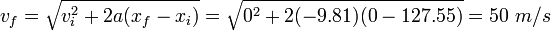 V_F = \ sqrt {v_i ^ 2 + 2 bis (x_f - x_i)} = \ sqrt {0 ^ 2 + 2 (-9,81) (0 a 127,55)} = 50 \ m / s