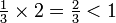 \ Begin {matriz} \ frac {1} {3} \ veces 2 = \ frac {2} {3} <1 \ end {matriz}