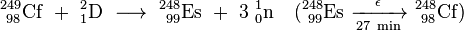 \ Mathrm {^ {249} _ {\ 98} Cf \ + \ ^ {2} _ {1} D \ \ longrightarrow \ ^ {248} _ {\ 99} Es \ + \ 3 \ ^ {1} _ { 0} n \ quad (^ {248} _ {\ 99} Es \ \ xrightarrow [27 \ min] {\ epsilon} \ ^ {248} _ {\ 98} Cf)}