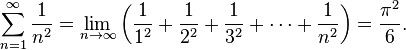 \ Sum_ {n = 1} ^ \ infty {1 \ over n ^ 2} = \ lim_ {n \ to \ infty} \ left (\ frac {1} {1 ^ 2} + \ frac {1} {2 ^ 2} + \ frac {1} {3 ^ 2} + \ cdots + \ frac {1} {n ^ 2} \ right) = \ frac {\ pi ^ 2} {6}.