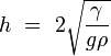 h \ = \ 2 \ sqrt {\ frac {\ gamma} {g \ rho}}