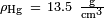 \ Scriptstyle \ rho_ \ mathrm {Hg} \ = \ 13.5 \ \ mathrm {\ frac {g} {cm ^ 3}}