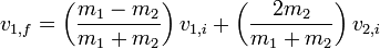 v_ {1, f} = \ left (\ frac {m_1 - m_2} {m_1 + m_2} \ right) v_ {1, i} + \ left (\ frac {2} {m_2 m_1 + m_2} \ right) v_ {2, i} \,